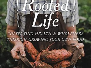 The Rooted Life: Cultivating Health and Wholeness Through Growing Your Own Food