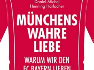 Münchens wahre Liebe: Warum wir den FC Bayern lieben. 200 Fakten und Legenden