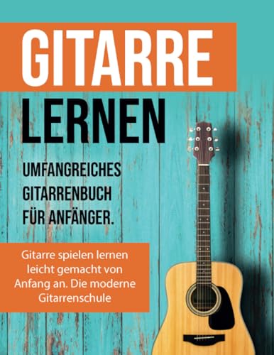 Gitarre lernen für Anfänger: Gitarrenbuch für Erwachsene inkl. Video- und Audiodateien und extra vielen Songs