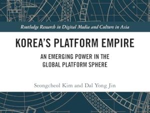 Korea’s Platform Empire: An Emerging Power in the Global Platform Sphere (Routledge Research in Digital Media and Culture in Asia)