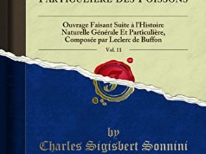 Histoire Naturelle, Génerale Et Particulière des Poissons, Vol. 11: Ouvrage Faisant Suite à l’Histoire Naturelle Générale Et Particulière, Composée par Leclerc de Buffon (Classic Reprint)