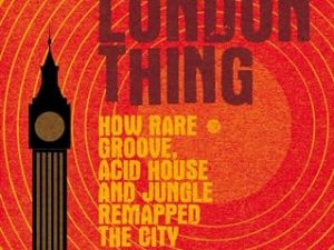 It’s a London thing: How rare groove, acid house and jungle remapped the city (Music and Society)